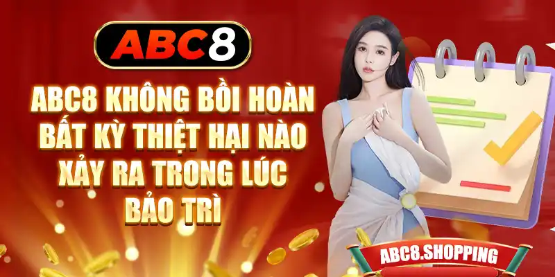 ABC8 không bồi hoàn bất kỳ thiệt hại nào xảy ra trong lúc bảo trì