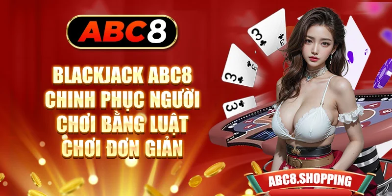 Blackjack ABC8 chinh phục người chơi bằng luật chơi đơn giản