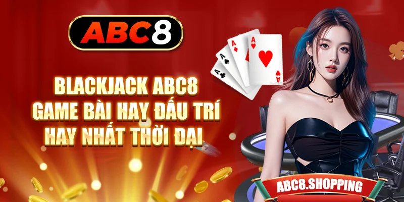 Blackjack ABC8 - Game Bài Hay Đấu Trí Hay Nhất Thời Đại