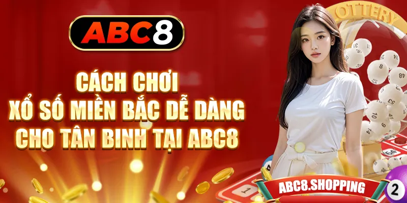 Cách Chơi Xổ Số Miền Bắc Dễ Dàng Cho Tân Binh Tại ABC8