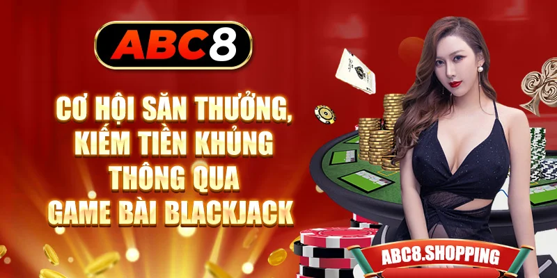 Cơ hội săn thưởng, kiếm tiền khủng thông qua game bài Blackjack