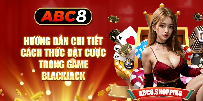 Hướng dẫn chi tiết cách thức đặt cược trong game Blackjack