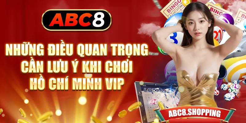 Những điều quan trọng cần lưu ý khi chơi Hồ Chí Minh vip