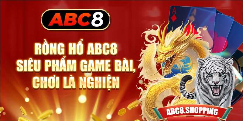 Rồng Hổ ABC8 - Siêu Phẩm Game Bài, Chơi Là Nghiện